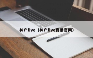 神户live（神户live直播官网）